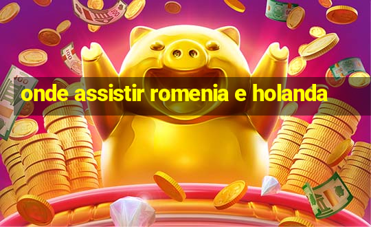 onde assistir romenia e holanda