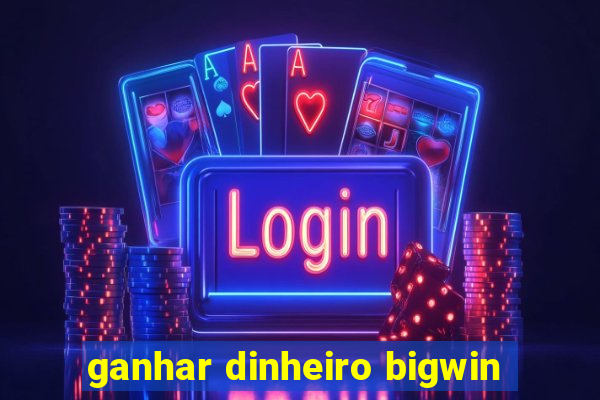 ganhar dinheiro bigwin