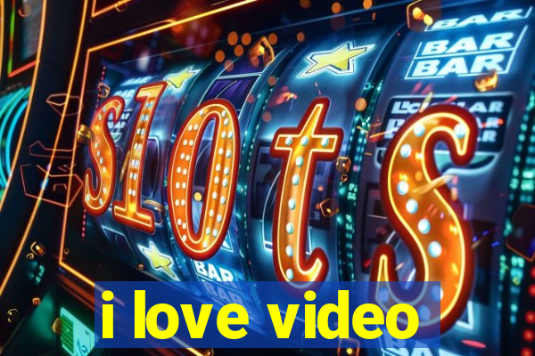 i love video