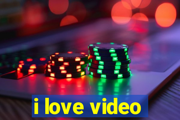 i love video