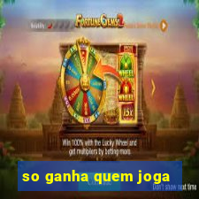 so ganha quem joga