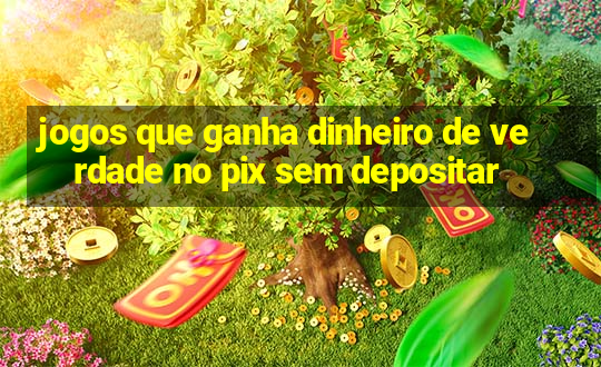 jogos que ganha dinheiro de verdade no pix sem depositar