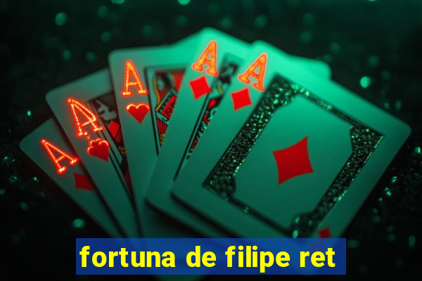 fortuna de filipe ret