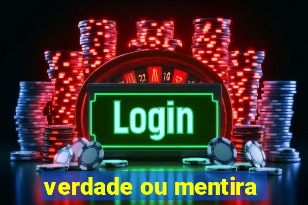 verdade ou mentira