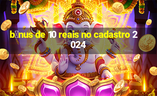 b么nus de 10 reais no cadastro 2024