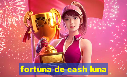 fortuna de cash luna