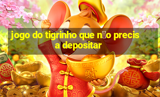 jogo do tigrinho que n茫o precisa depositar