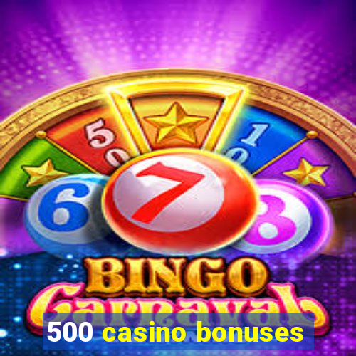 500 casino bonuses