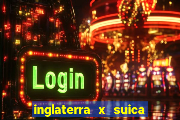 inglaterra x suica ao vivo