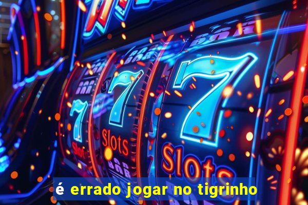 é errado jogar no tigrinho