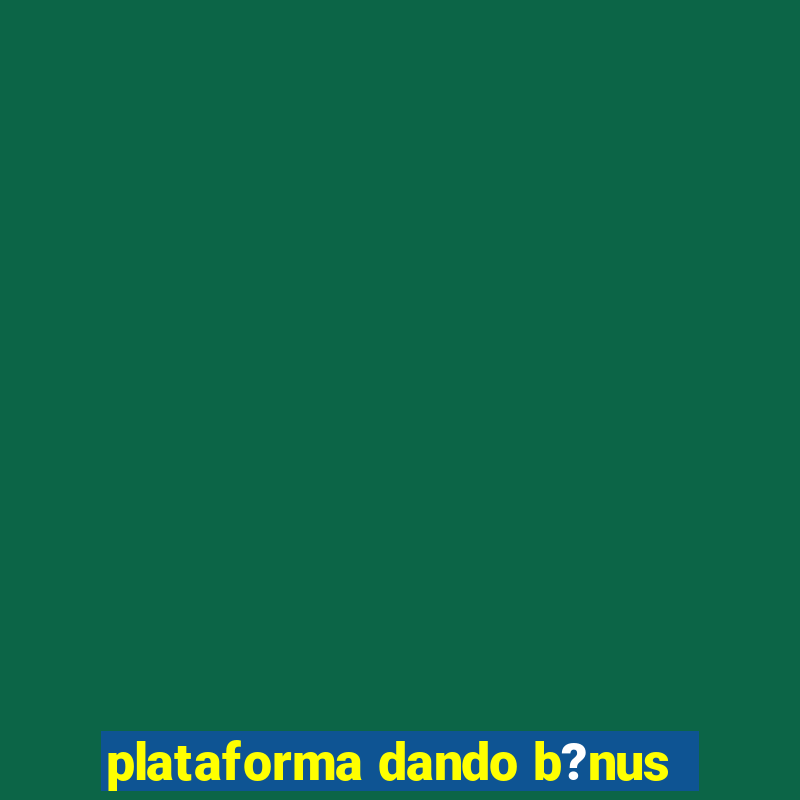 plataforma dando b?nus