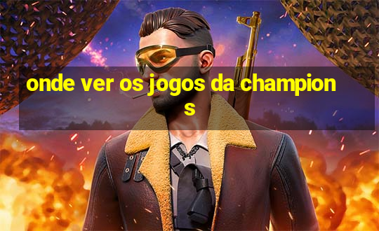 onde ver os jogos da champions