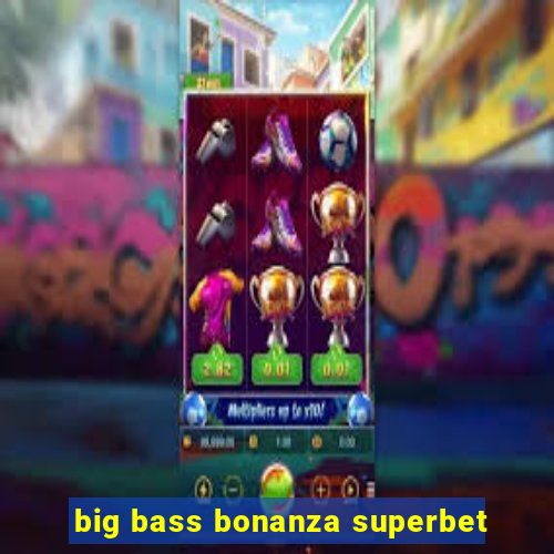 big bass bonanza superbet