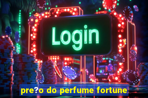 pre?o do perfume fortune