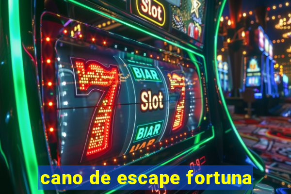 cano de escape fortuna