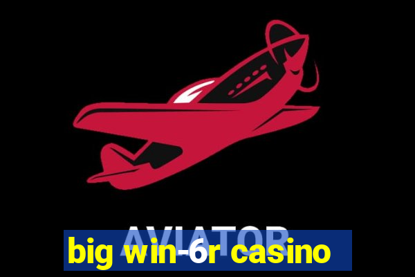 big win-6r casino