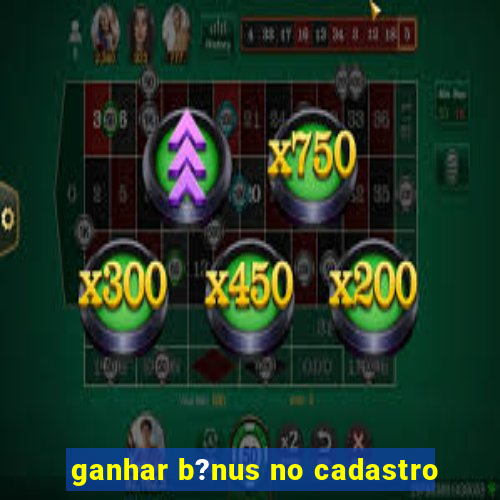 ganhar b?nus no cadastro