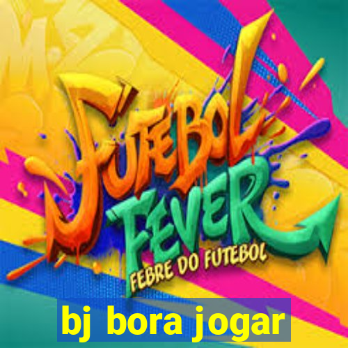 bj bora jogar