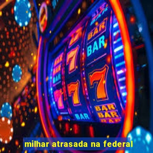 milhar atrasada na federal