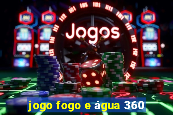 jogo fogo e água 360