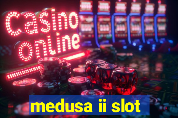 medusa ii slot