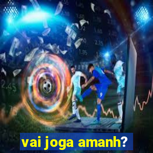 vai joga amanh?