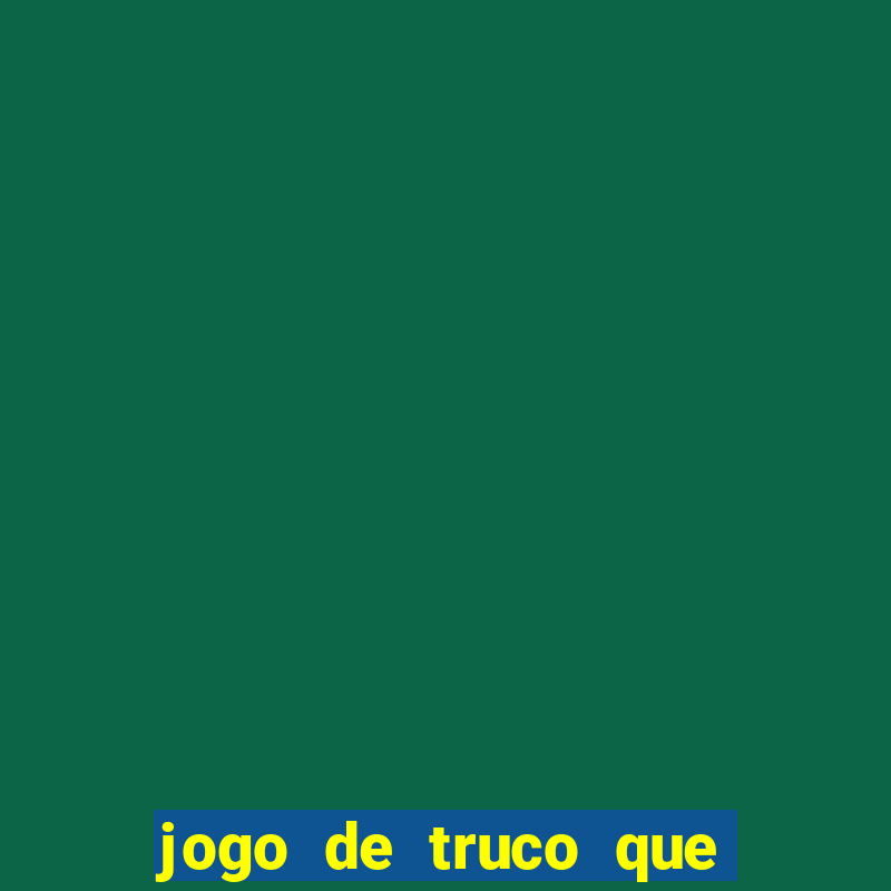 jogo de truco que da dinheiro