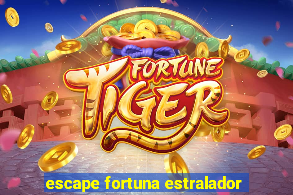 escape fortuna estralador