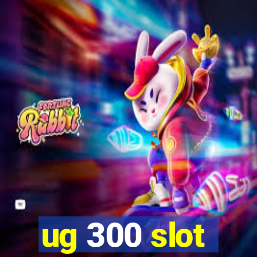 ug 300 slot