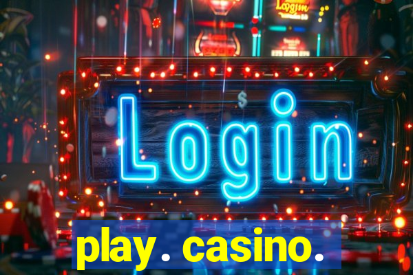 play. casino.