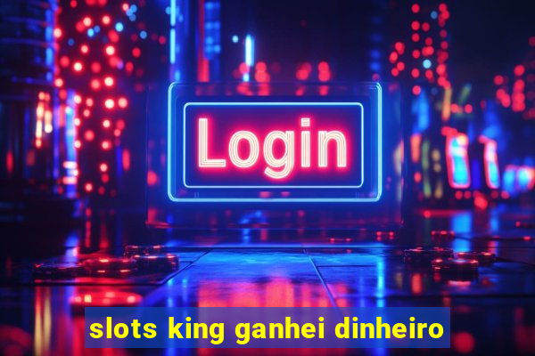 slots king ganhei dinheiro