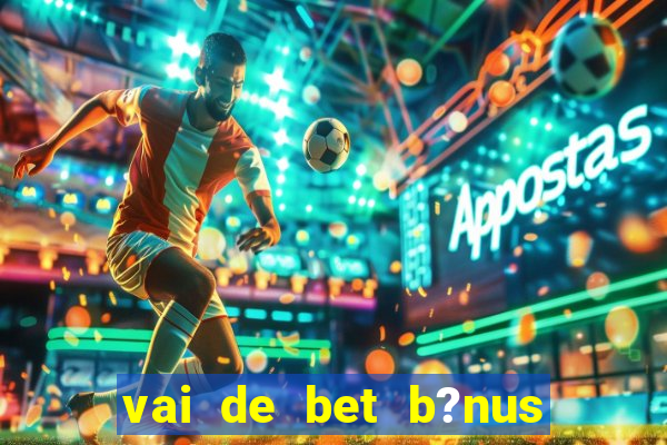 vai de bet b?nus de 20 como sacar