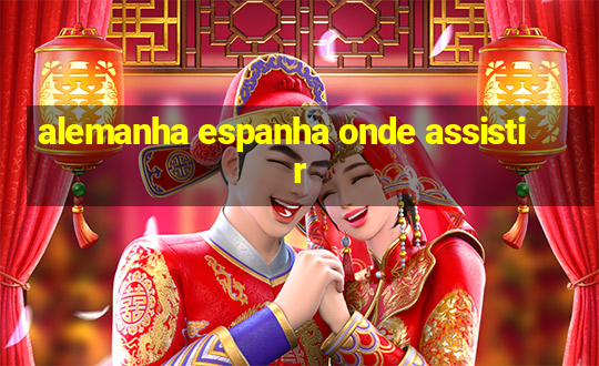 alemanha espanha onde assistir