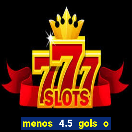 menos 4.5 gols o que significa