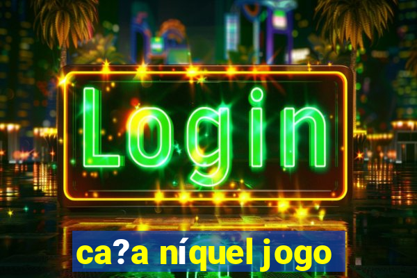 ca?a níquel jogo