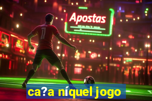 ca?a níquel jogo