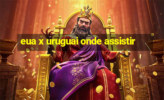 eua x uruguai onde assistir