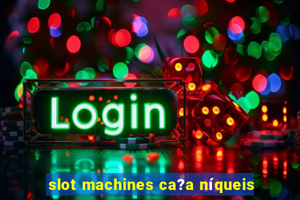 slot machines ca?a níqueis