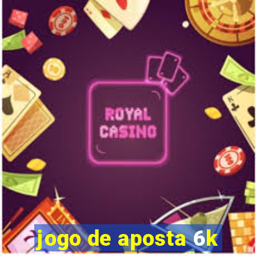 jogo de aposta 6k