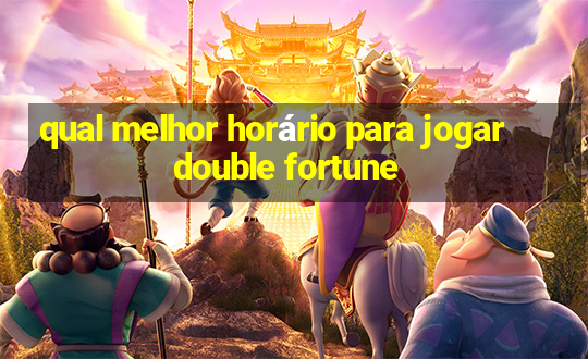 qual melhor horário para jogar double fortune