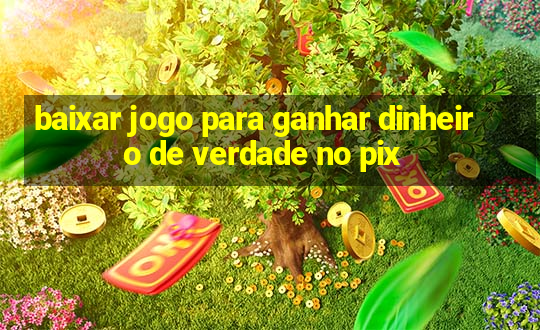 baixar jogo para ganhar dinheiro de verdade no pix