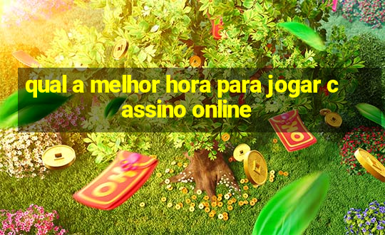 qual a melhor hora para jogar cassino online