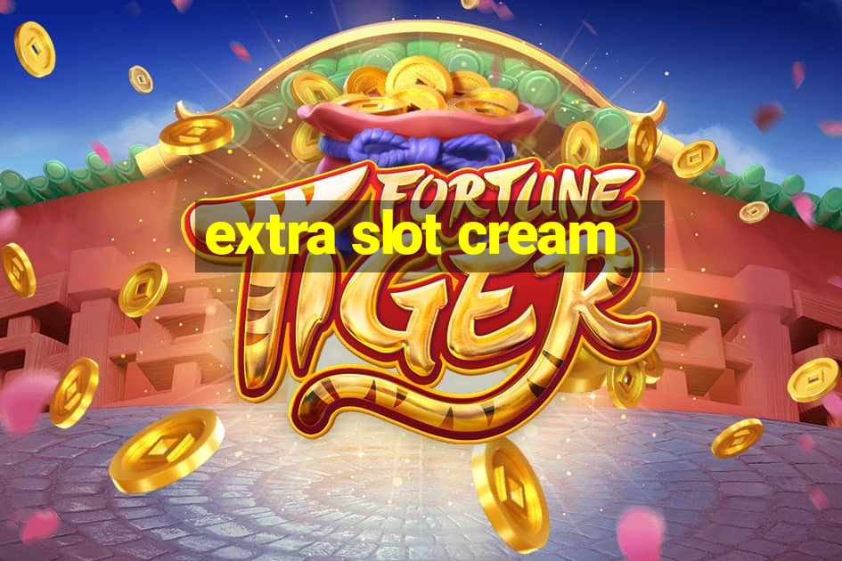 extra slot cream