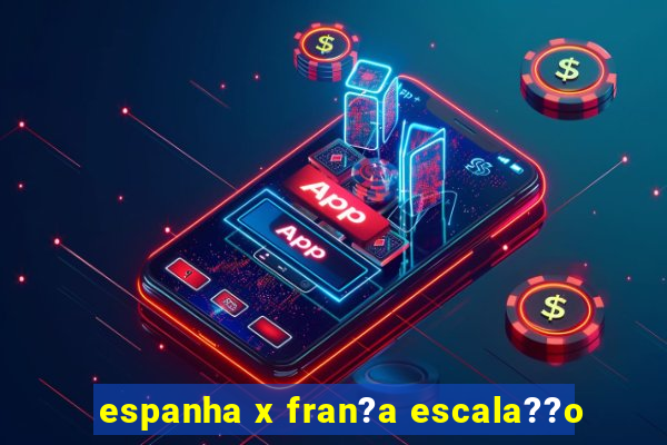 espanha x fran?a escala??o