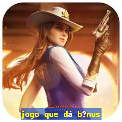 jogo que dá b?nus para jogar