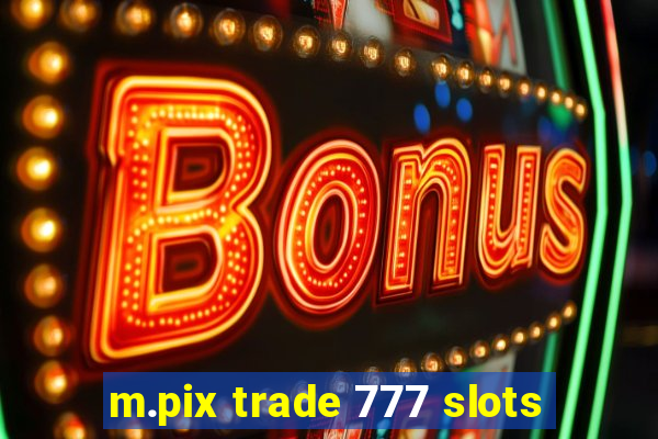 m.pix trade 777 slots