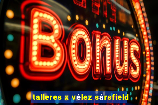 talleres x vélez sársfield