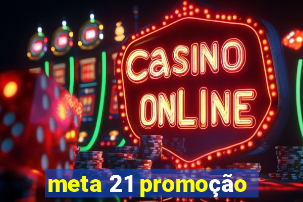 meta 21 promoção