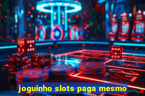 joguinho slots paga mesmo