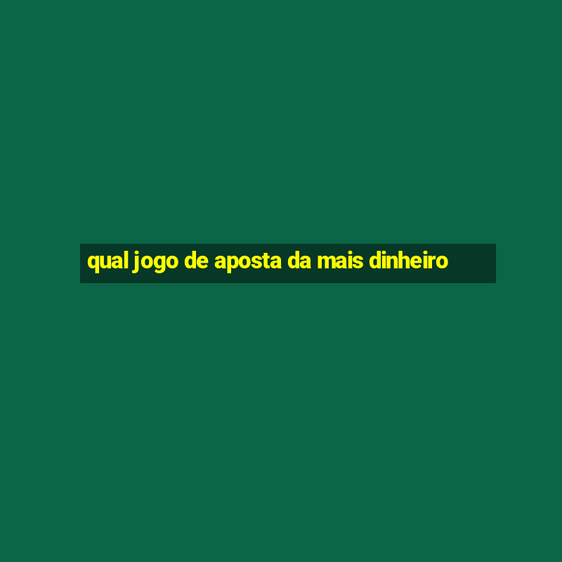 qual jogo de aposta da mais dinheiro